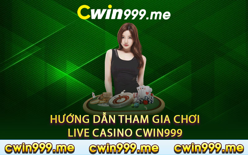 Hướng dẫn tham gia chơi live casino Cwin999